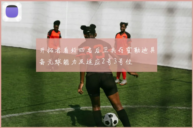 开拓者看好四名后卫共存霍勒迪具备无球能力及适应2号3号位