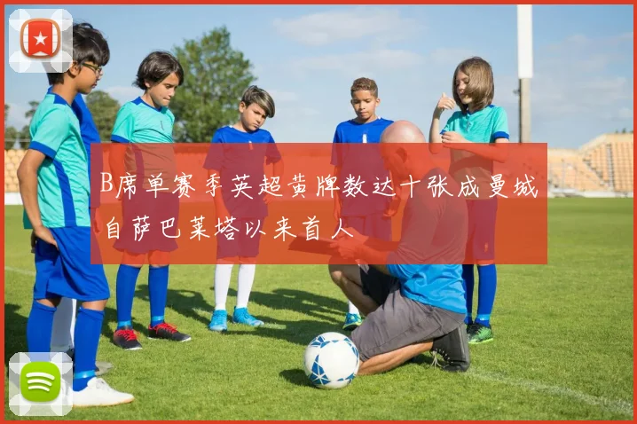 B席单赛季英超黄牌数达十张成曼城自萨巴莱塔以来首人
