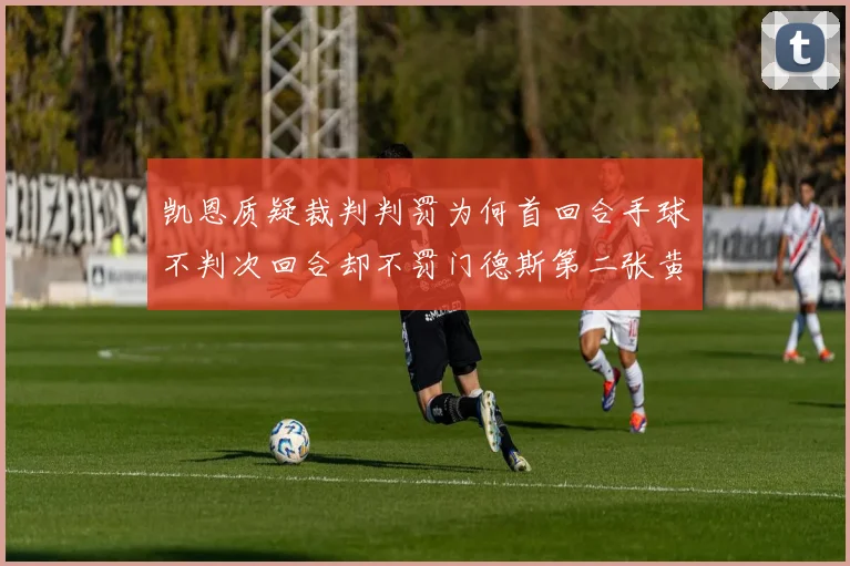 凯恩质疑裁判判罚为何首回合手球不判次回合却不罚门德斯第二张黄牌