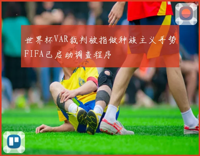 世界杯VAR裁判被指做种族主义手势FIFA已启动调查程序