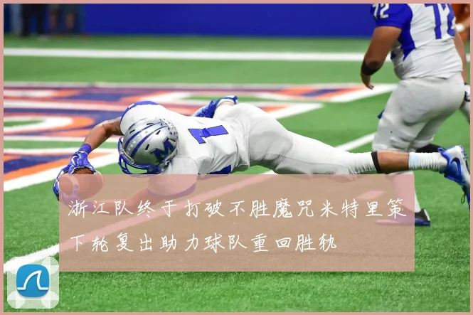 浙江队终于打破不胜魔咒米特里策下轮复出助力球队重回胜轨