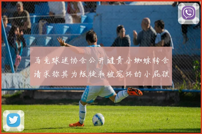 马竞球迷协会公开谴责小蜘蛛转会请求称其为叛徒和被宠坏的小屁孩