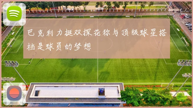 巴克利力挺双探花称与顶级球星搭档是球员的梦想