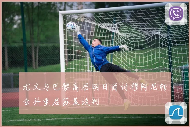 尤文与巴黎高层明日商讨穆阿尼转会并重启苏莱谈判